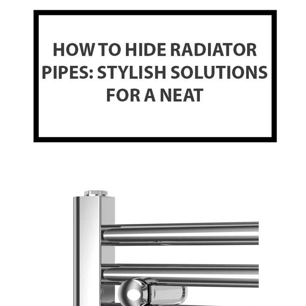 How to Hide Radiator Pipes: Stylish Solutions for a Neat