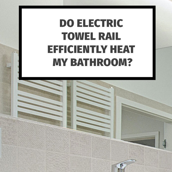 Do Electric Towel Rail Efficiently Heat My Bathroom?