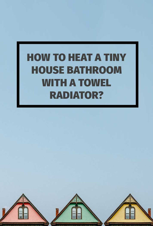 How to Heat a Tiny House Bathroom with a Towel Radiator