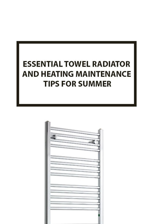 Summer Towel Radiator and Heating Maintenance Tips