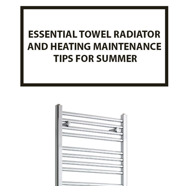 Summer Towel Radiator and Heating Maintenance Tips