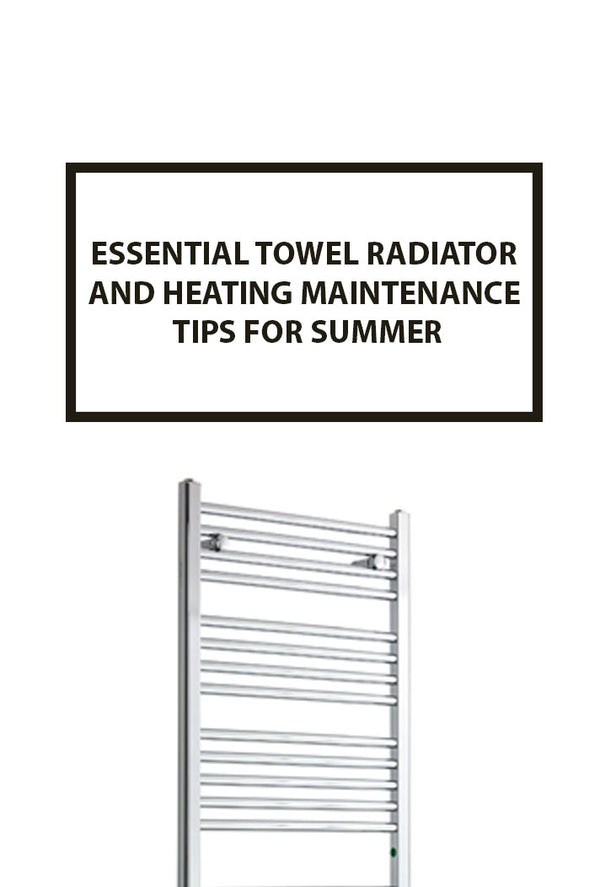 Summer Towel Radiator and Heating Maintenance Tips