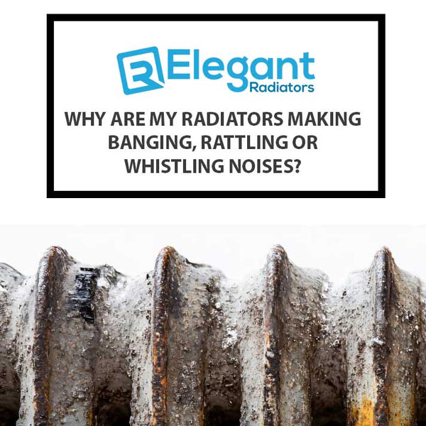 Why Are My Radiators Making Banging, Rattling or Whistling Noises?