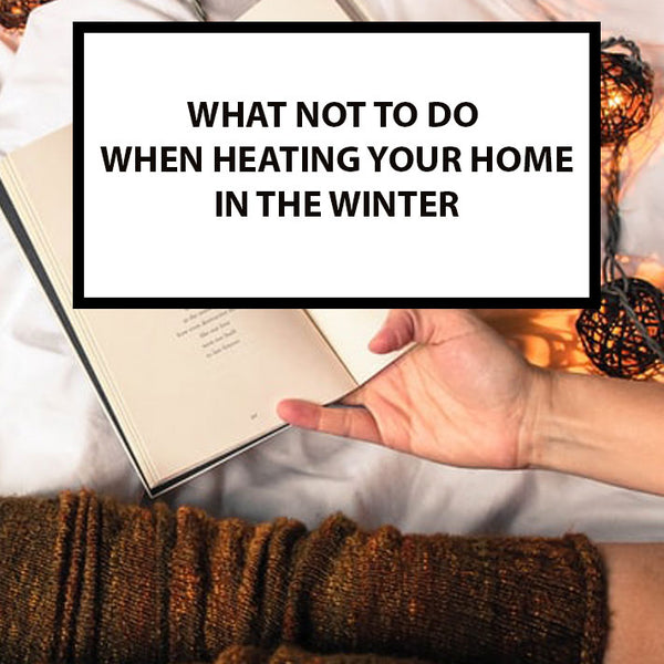 What Not to Do When Heating Your Home in Winter | Essential Tips